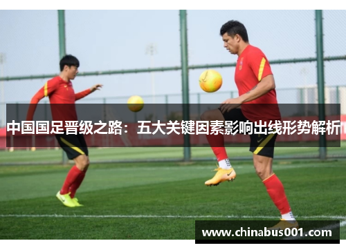 中国国足晋级之路：五大关键因素影响出线形势解析