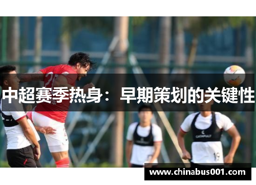 中超赛季热身：早期策划的关键性