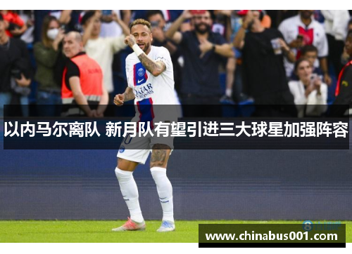 以内马尔离队 新月队有望引进三大球星加强阵容