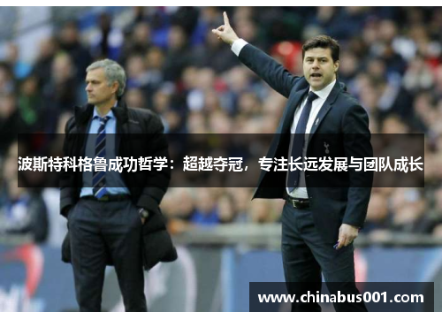 波斯特科格鲁成功哲学：超越夺冠，专注长远发展与团队成长