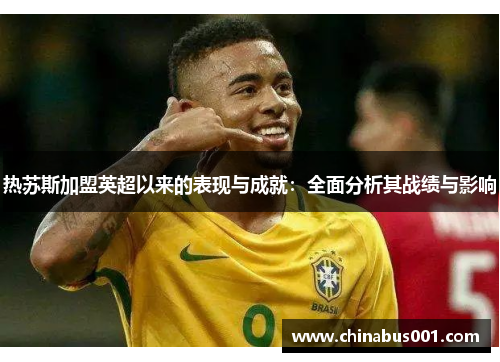 热苏斯加盟英超以来的表现与成就：全面分析其战绩与影响