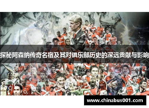 探秘阿森纳传奇名宿及其对俱乐部历史的深远贡献与影响