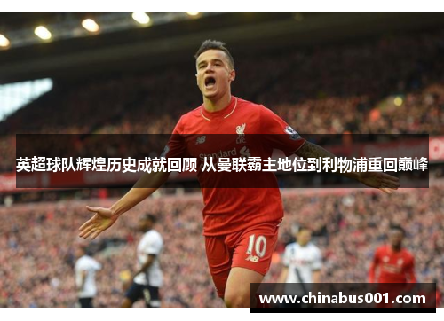 英超球队辉煌历史成就回顾 从曼联霸主地位到利物浦重回巅峰