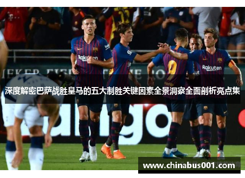 深度解密巴萨战胜皇马的五大制胜关键因素全景洞察全面剖析亮点集