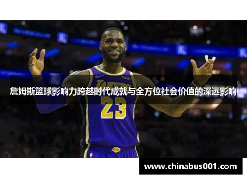 詹姆斯篮球影响力跨越时代成就与全方位社会价值的深远影响